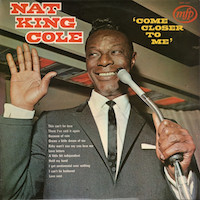 Nat King Cole: Come closer to me.